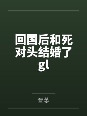 回国后和死对头结婚了gl