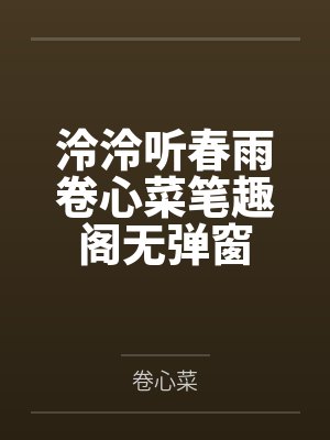 泠泠听春雨卷心菜笔趣阁无弹窗