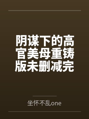 阴谋下的高官美母重铸版未删减完整版