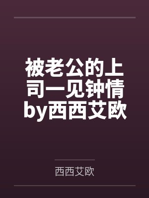 被老公的上司一见钟情by西西艾欧结局番外