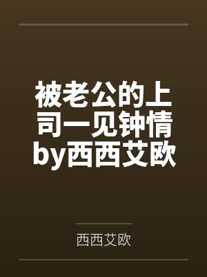 被老公的上司一见钟情by西西艾欧笔趣阁无弹窗