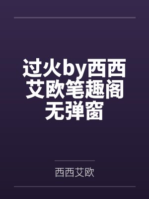 过火by西西艾欧笔趣阁无弹窗